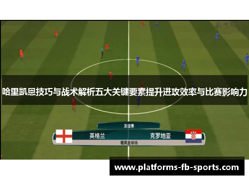 哈里凯恩技巧与战术解析五大关键要素提升进攻效率与比赛影响力