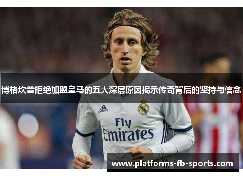 博格坎普拒绝加盟皇马的五大深层原因揭示传奇背后的坚持与信念
