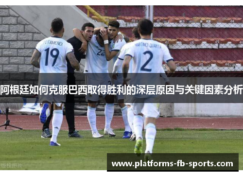 阿根廷如何克服巴西取得胜利的深层原因与关键因素分析