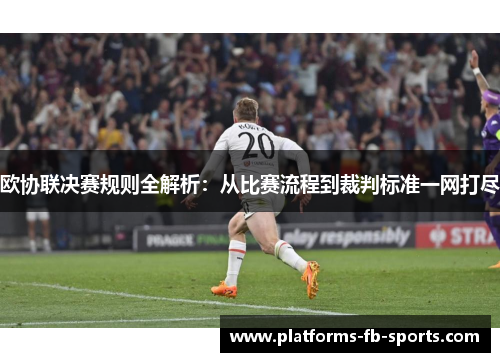 欧协联决赛规则全解析：从比赛流程到裁判标准一网打尽