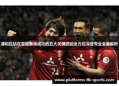 浦和红钻在亚冠赛场成功的五大关键原因全方位深度专业全面解析