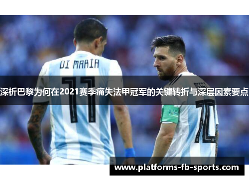 深析巴黎为何在2021赛季痛失法甲冠军的关键转折与深层因素要点