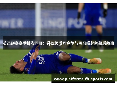 英乙联赛赛季精彩回顾：升降级激烈竞争与黑马崛起的幕后故事