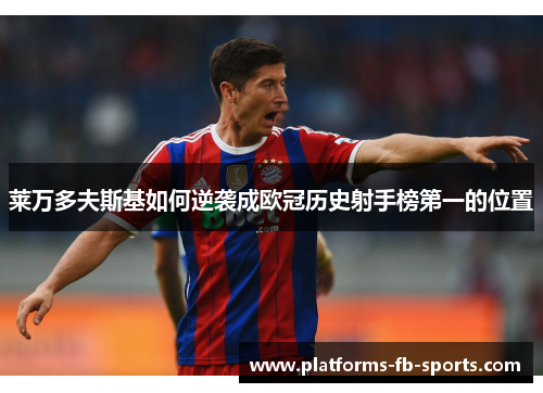 莱万多夫斯基如何逆袭成欧冠历史射手榜第一的位置