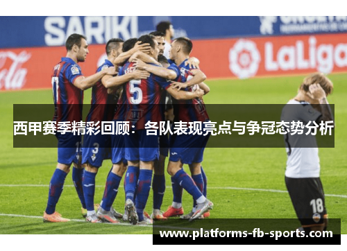 西甲赛季精彩回顾：各队表现亮点与争冠态势分析