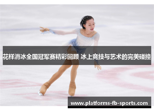 花样滑冰全国冠军赛精彩回顾 冰上竞技与艺术的完美碰撞