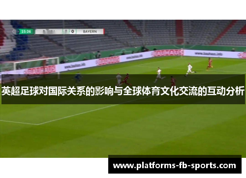 英超足球对国际关系的影响与全球体育文化交流的互动分析