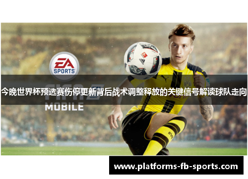 今晚世界杯预选赛伤停更新背后战术调整释放的关键信号解读球队走向
