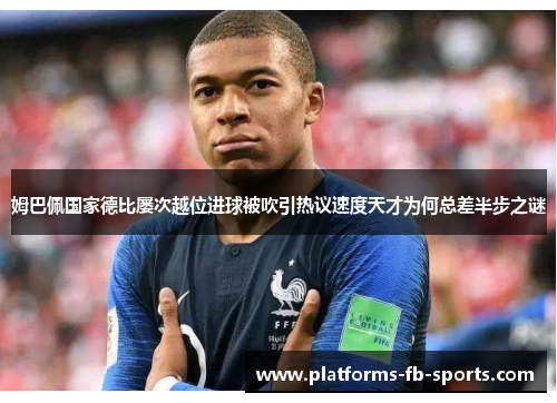 姆巴佩国家德比屡次越位进球被吹引热议速度天才为何总差半步之谜