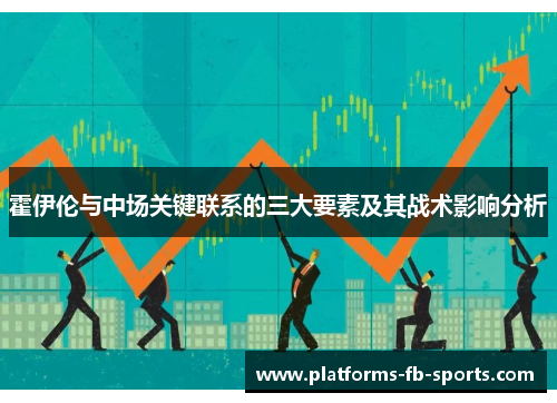 霍伊伦与中场关键联系的三大要素及其战术影响分析